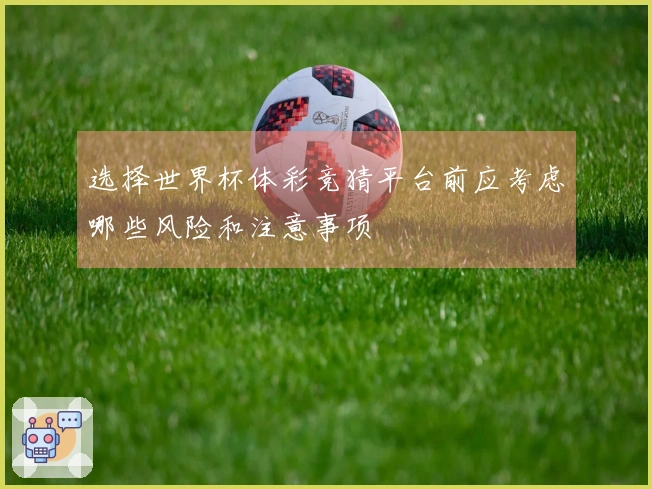 选择世界杯体彩竞猜平台前应考虑哪些风险和注意事项