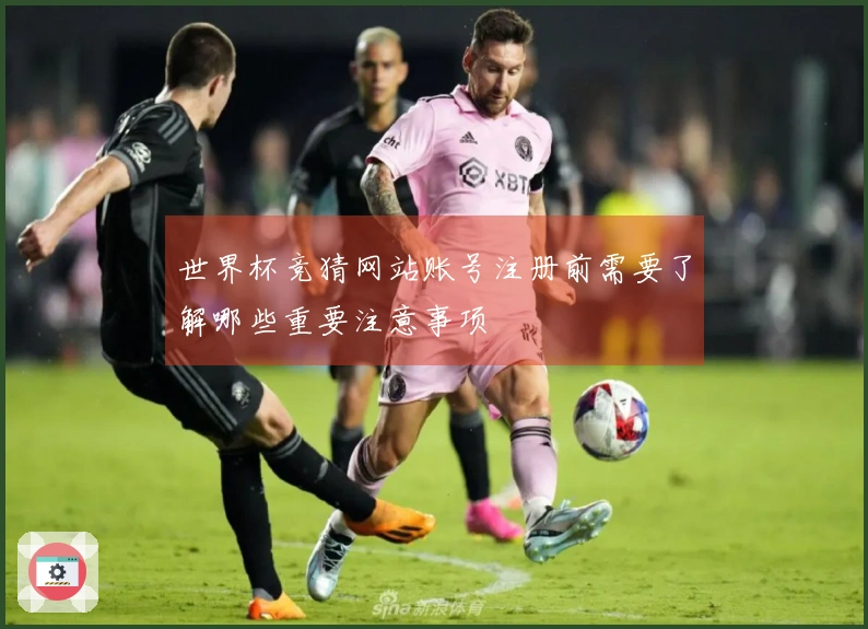 世界杯竞猜网站账号注册前需要了解哪些重要注意事项